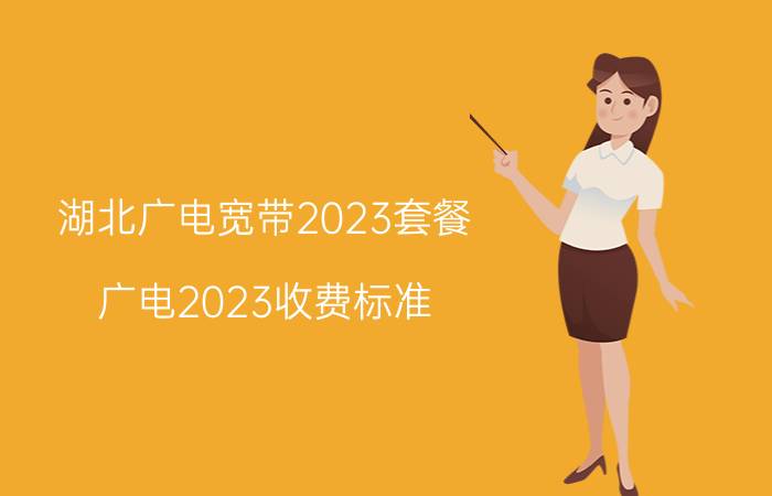 湖北广电宽带2023套餐 广电2023收费标准？